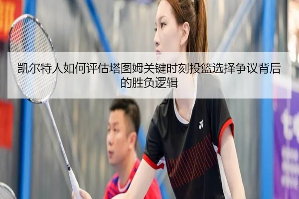 凯尔特人如何评估塔图姆关键时刻投篮选择争议背后的胜负逻辑