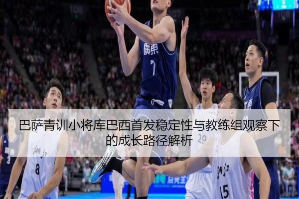 巴萨青训小将库巴西首发稳定性与教练组观察下的成长路径解析