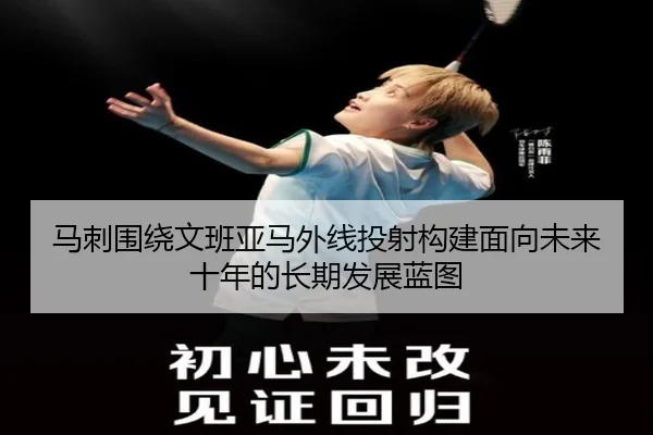 马刺围绕文班亚马外线投射构建面向未来十年的长期发展蓝图