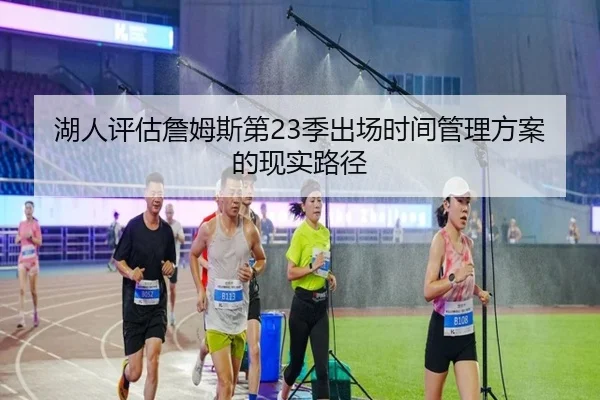 湖人评估詹姆斯第23季出场时间管理方案的现实路径
