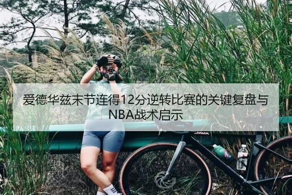 爱德华兹末节连得12分逆转比赛的关键复盘与NBA战术启示
