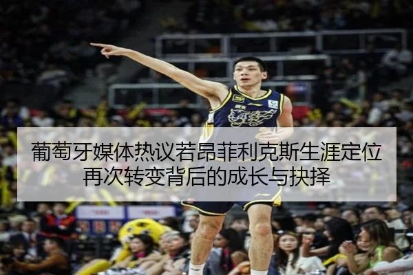 葡萄牙媒体热议若昂菲利克斯生涯定位再次转变背后的成长与抉择